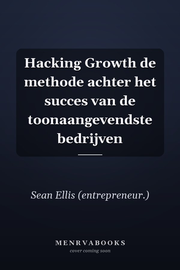 Hacking Growth de methode achter het succes van de toonaangevendste bedrijven