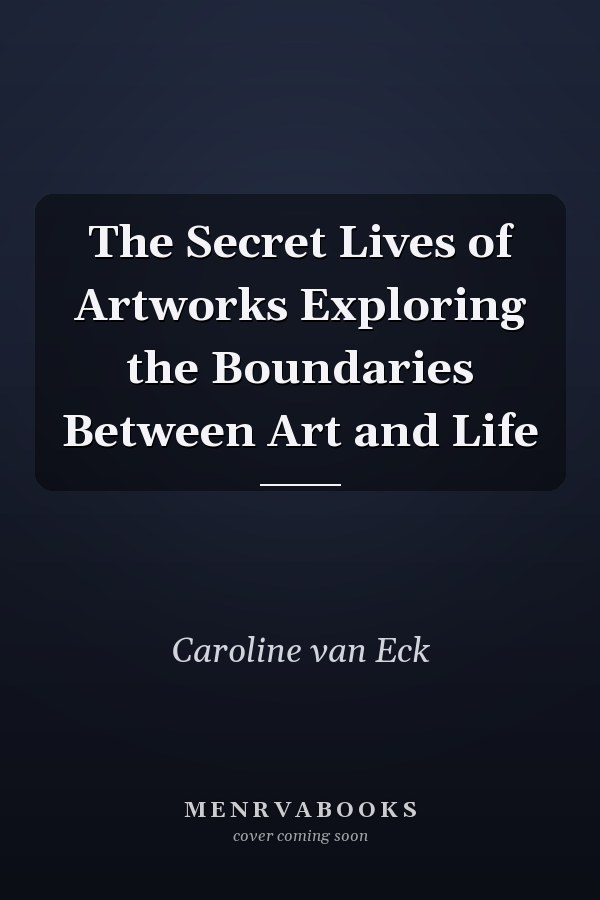 The Secret Lives of Artworks Exploring the Boundaries Between Art and Life
