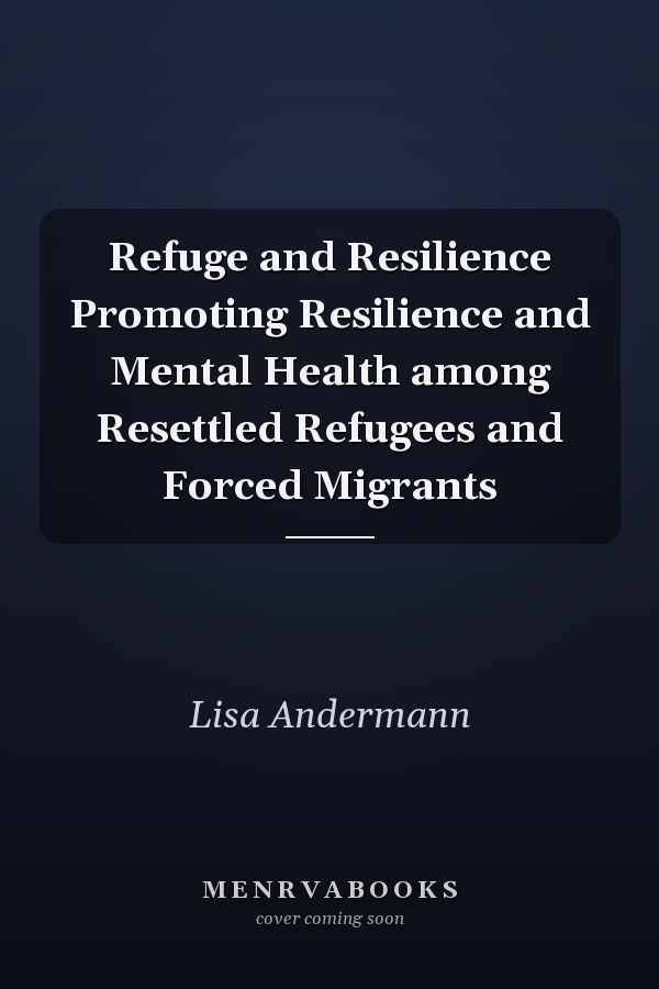 Refuge and Resilience Promoting Resilience and Mental Health among Resettled Refugees and Forced Migrants