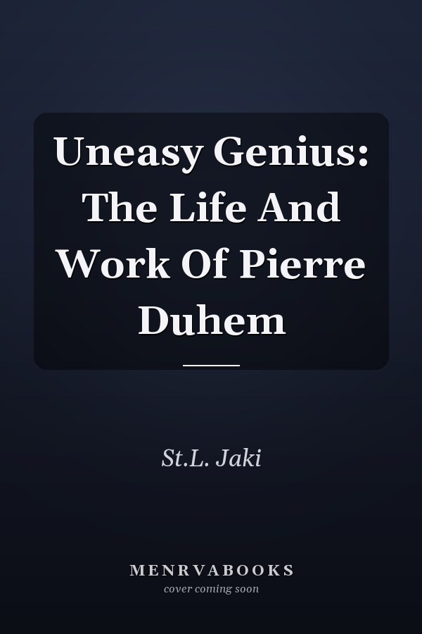 Uneasy Genius: The Life And Work Of Pierre Duhem