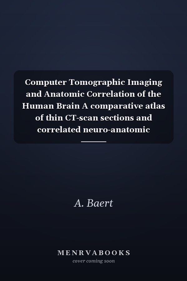 Computer Tomographic Imaging and Anatomic Correlation of the Human Brain A comparative atlas of thin CT-scan sections and correlated neuro-anatomic preparations