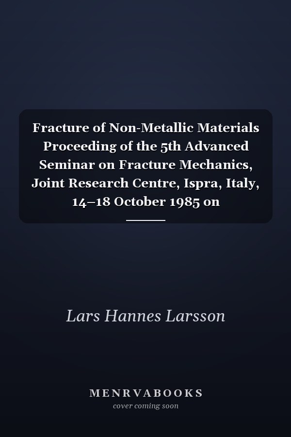 Fracture of Non-Metallic Materials Proceeding of the 5th Advanced Seminar on Fracture Mechanics, Joint Research Centre, Ispra, Italy, 14–18 October 1985 on collaboration with the European Group on Fracture