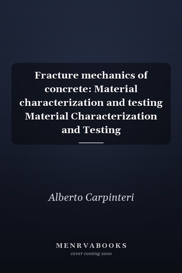 Fracture mechanics of concrete: Material characterization and testing Material Characterization and Testing
