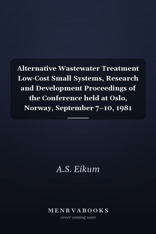 Alternative Wastewater Treatment Low-Cost Small Systems, Research and Development Proceedings of the Conference held at Oslo, Norway, September 7–10, 1981