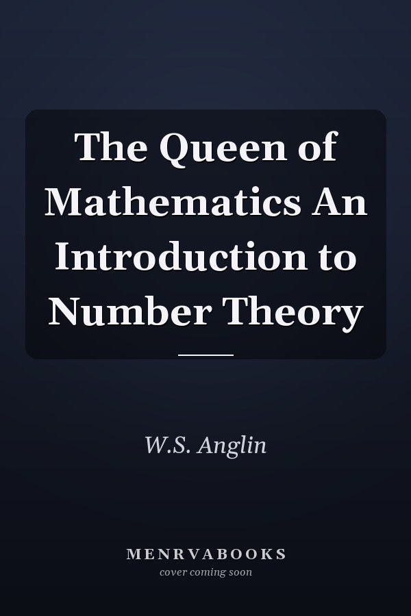 The Queen of Mathematics An Introduction to Number Theory