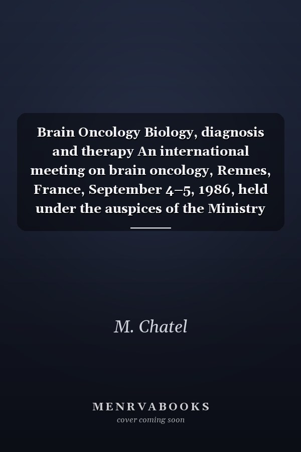 Brain Oncology Biology, diagnosis and therapy An international meeting on brain oncology, Rennes, France, September 4–5, 1986, held under the auspices of the Ministry of National Education, the University of Rennes and the Regional Hospital Rennes