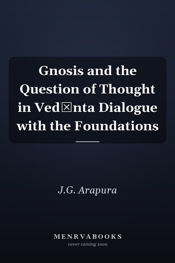 Gnosis and the Question of Thought in Vedānta Dialogue with the Foundations