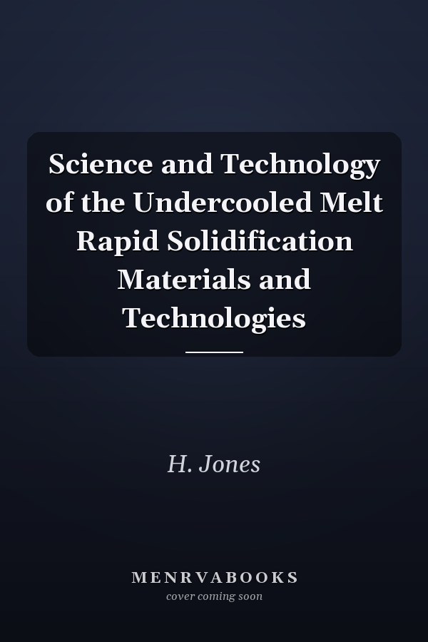 Science and Technology of the Undercooled Melt Rapid Solidification Materials and Technologies