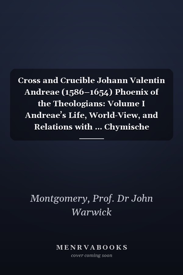 Cross and Crucible Johann Valentin Andreae (1586–1654) Phoenix of the Theologians: Volume I Andreae’s Life, World-View, and Relations with ... Chymische Hochzeit with Notes and Commentary