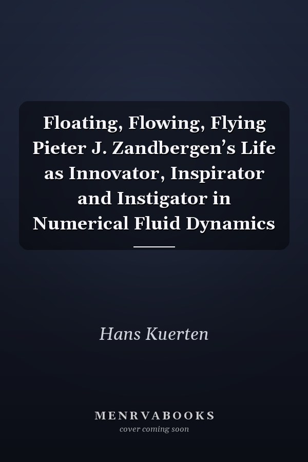 Floating, Flowing, Flying Pieter J. Zandbergen’s Life as Innovator, Inspirator and Instigator in Numerical Fluid Dynamics
