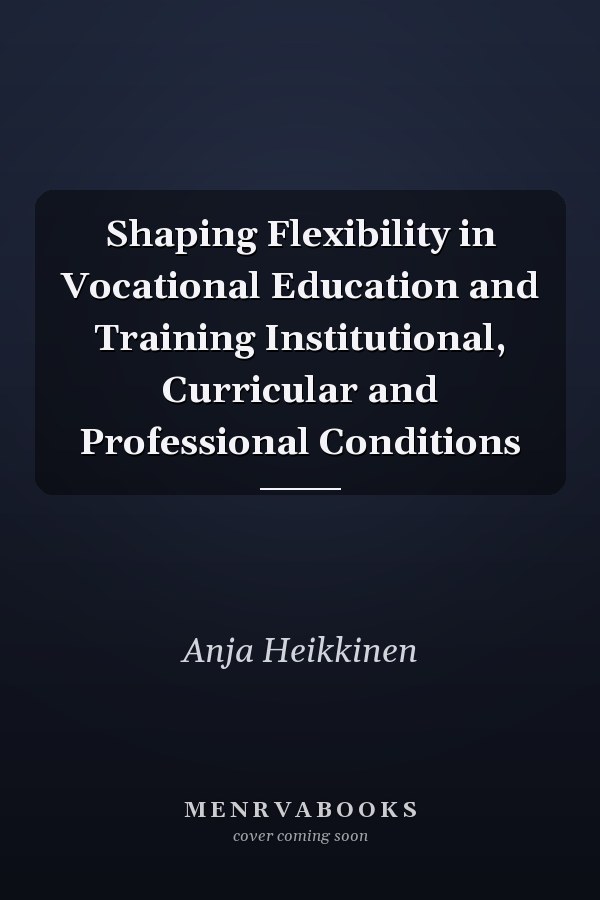 Shaping Flexibility in Vocational Education and Training Institutional, Curricular and Professional Conditions