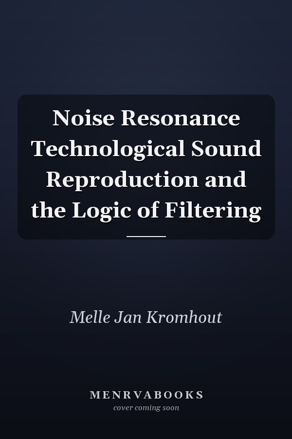 Noise Resonance Technological Sound Reproduction and the Logic of Filtering