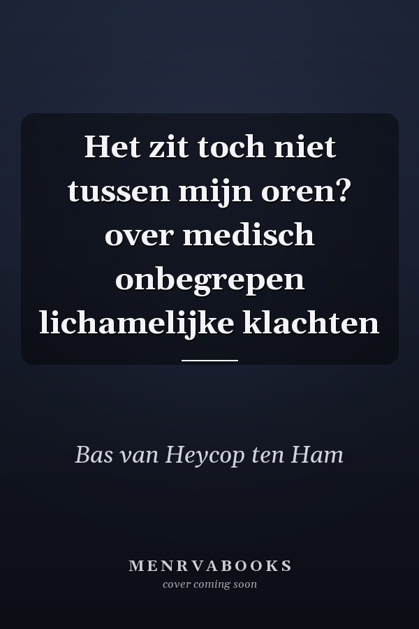 Het zit toch niet tussen mijn oren? over medisch onbegrepen lichamelijke klachten