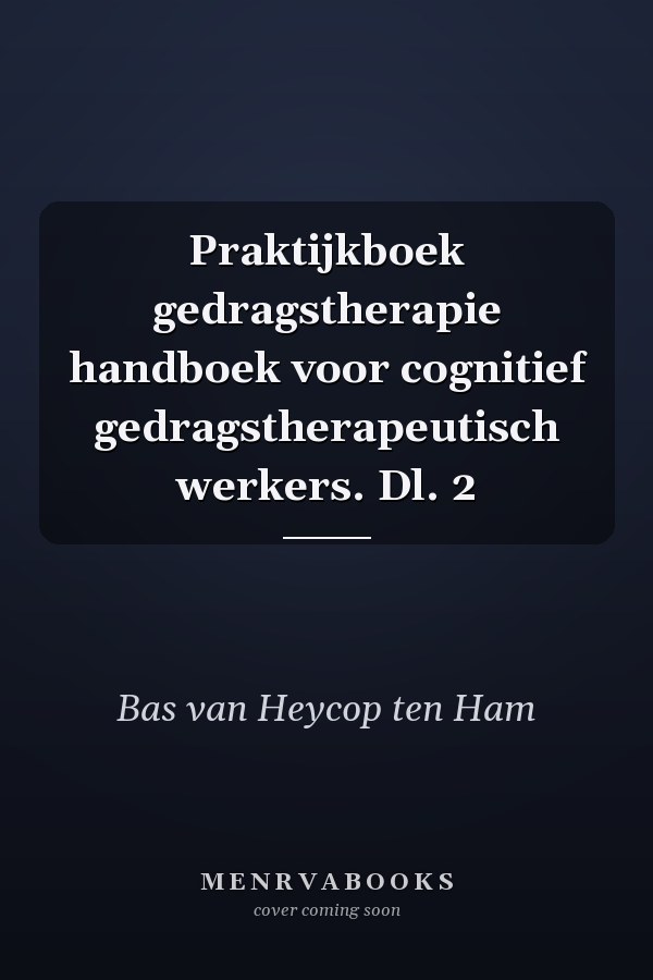 Praktijkboek gedragstherapie handboek voor cognitief gedragstherapeutisch werkers. Dl. 2