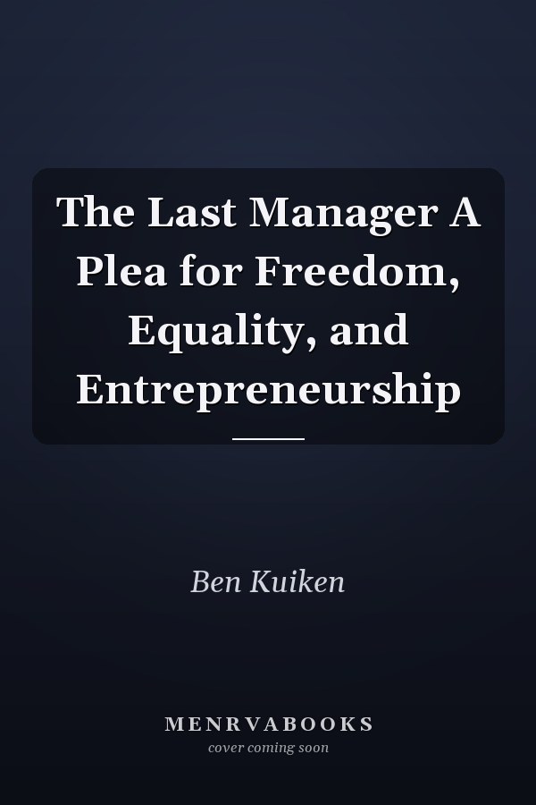 The Last Manager A Plea for Freedom, Equality, and Entrepreneurship