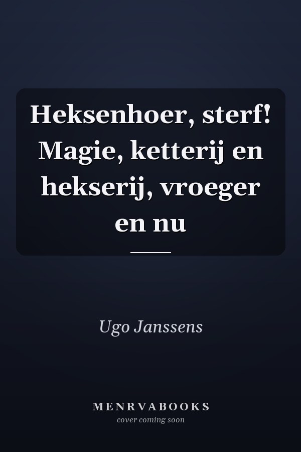 Heksenhoer, sterf! Magie, ketterij en hekserij, vroeger en nu