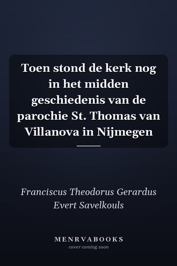 Toen stond de kerk nog in het midden geschiedenis van de parochie St. Thomas van Villanova in Nijmegen
