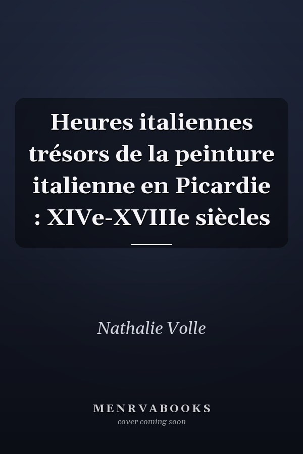 Heures italiennes trésors de la peinture italienne en Picardie : XIVe-XVIIIe siècles