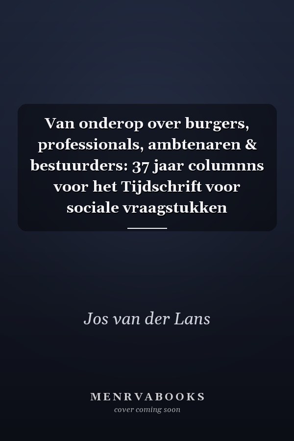 Van onderop over burgers, professionals, ambtenaren & bestuurders: 37 jaar columnns voor het Tijdschrift voor sociale vraagstukken