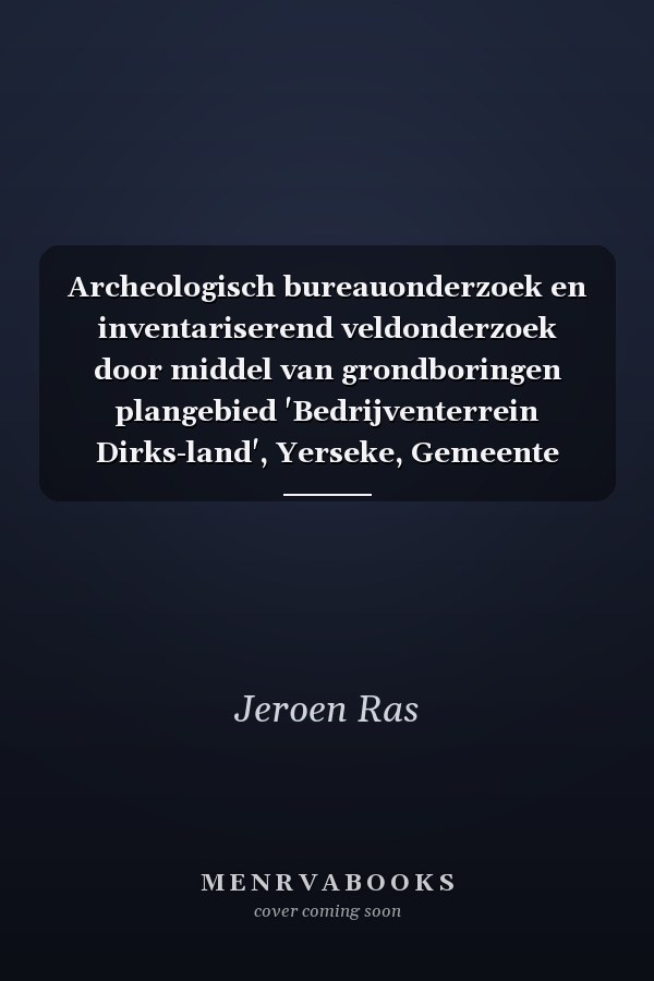 Archeologisch bureauonderzoek en inventariserend veldonderzoek door middel van grondboringen plangebied 'Bedrijventerrein Dirks-land', Yerseke, Gemeente Reimerswaal
