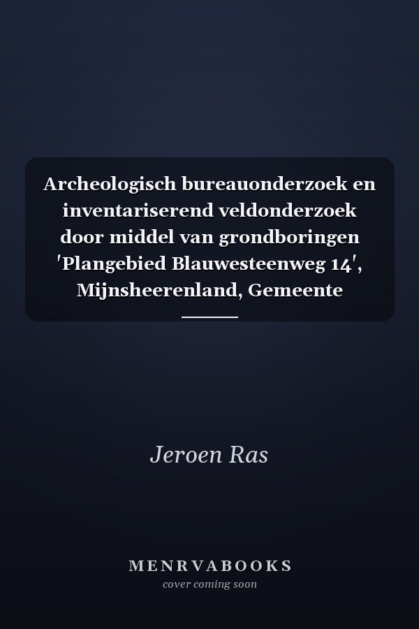Archeologisch bureauonderzoek en inventariserend veldonderzoek door middel van grondboringen 'Plangebied Blauwesteenweg 14', Mijnsheerenland, Gemeente Binnenmaas