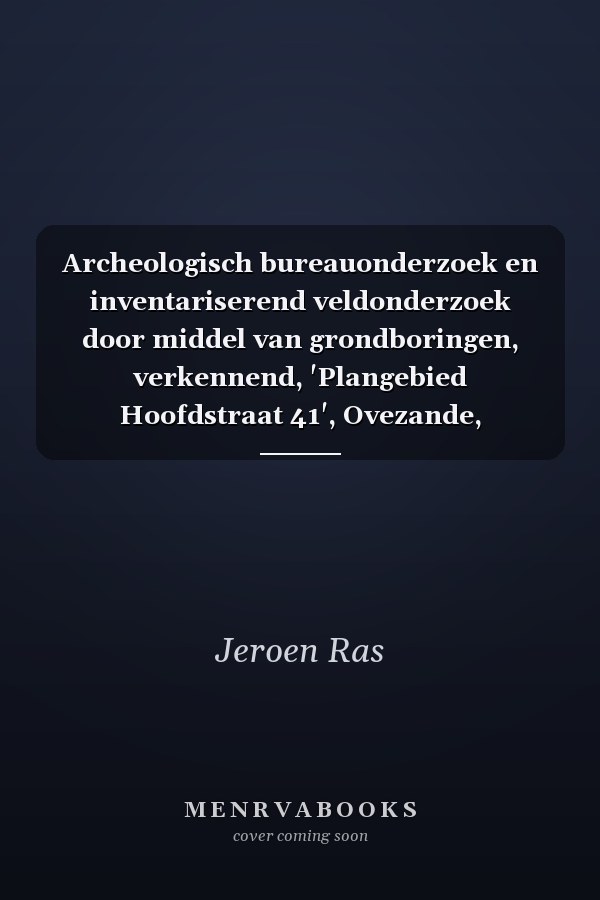 Archeologisch bureauonderzoek en inventariserend veldonderzoek door middel van grondboringen, verkennend, 'Plangebied Hoofdstraat 41', Ovezande, Gemeente Borsele