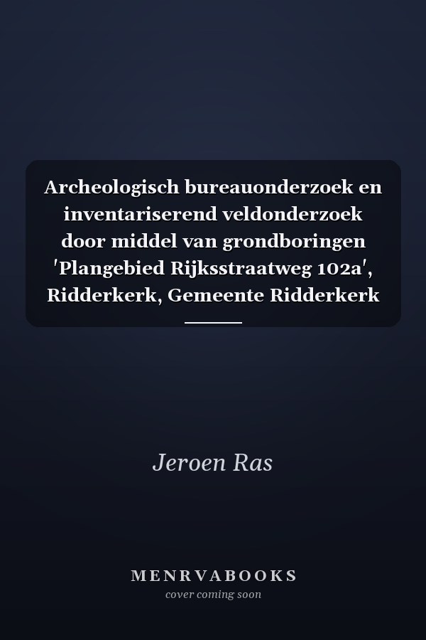 Archeologisch bureauonderzoek en inventariserend veldonderzoek door middel van grondboringen 'Plangebied Rijksstraatweg 102a', Ridderkerk, Gemeente Ridderkerk