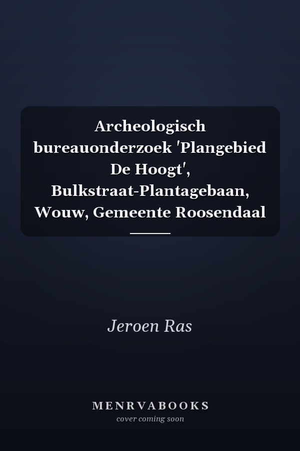 Archeologisch bureauonderzoek 'Plangebied De Hoogt', Bulkstraat-Plantagebaan, Wouw, Gemeente Roosendaal
