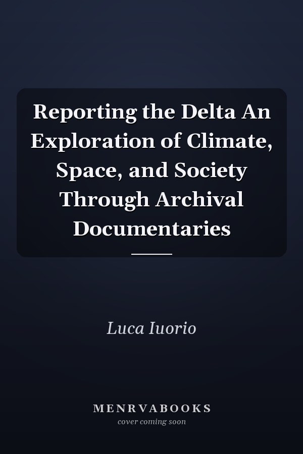 Reporting the Delta An Exploration of Climate, Space, and Society Through Archival Documentaries