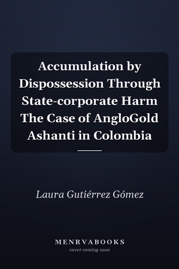 Accumulation by Dispossession Through State-corporate Harm The Case of AngloGold Ashanti in Colombia