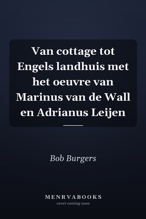 Van cottage tot Engels landhuis met het oeuvre van Marinus van de Wall en Adrianus Leijen