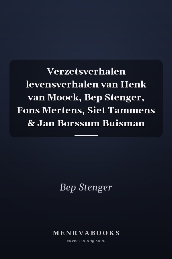 Verzetsverhalen levensverhalen van Henk van Moock, Bep Stenger, Fons Mertens, Siet Tammens & Jan Borssum Buisman