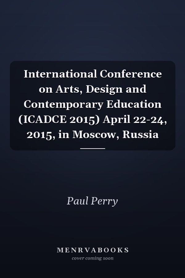 International Conference on Arts, Design and Contemporary Education (ICADCE 2015) April 22-24, 2015, in Moscow, Russia