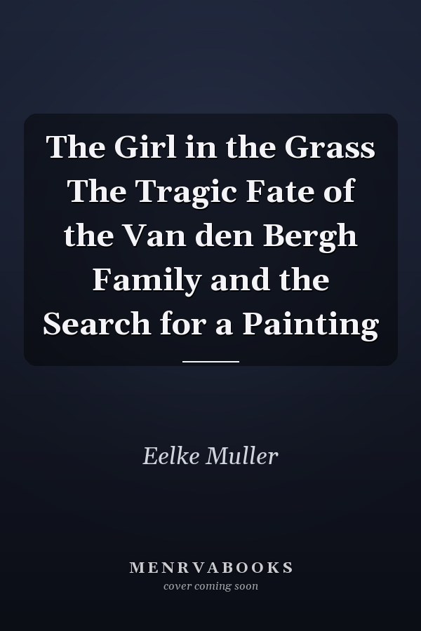 The Girl in the Grass The Tragic Fate of the Van den Bergh Family and the Search for a Painting