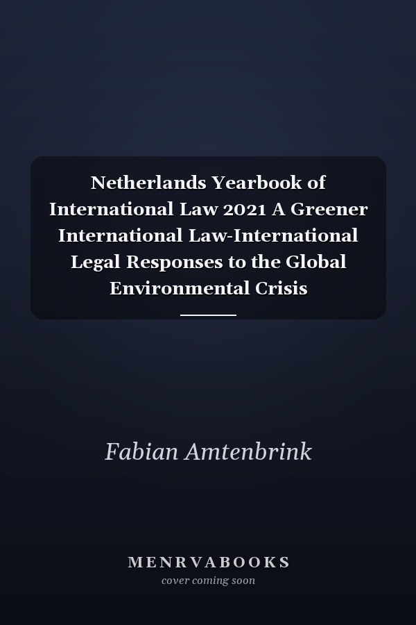 Netherlands Yearbook of International Law 2021 A Greener International Law-International Legal Responses to the Global Environmental Crisis