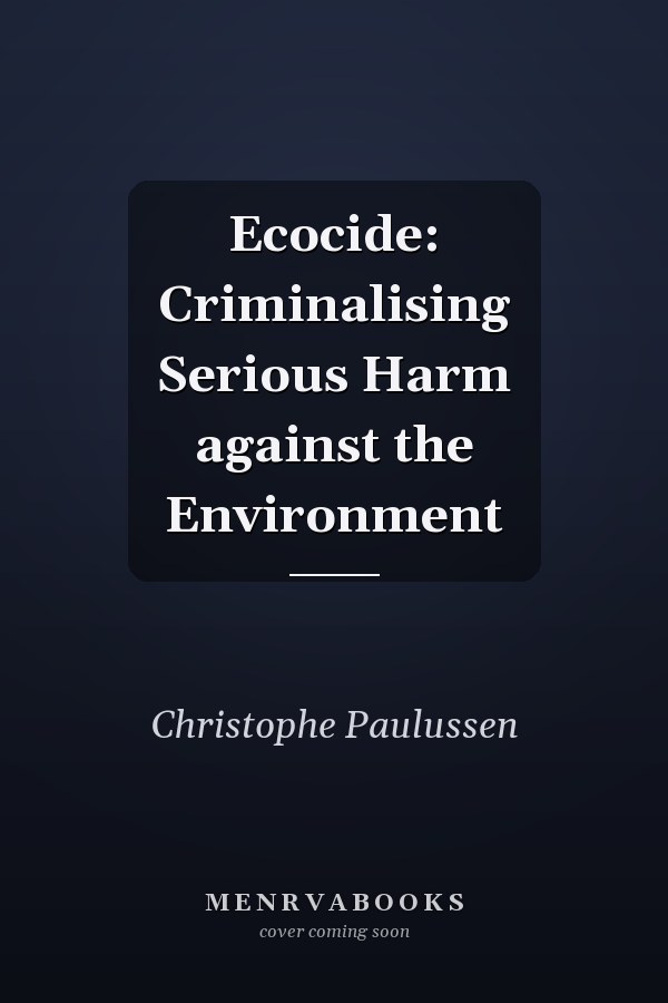 Ecocide: Criminalising Serious Harm against the Environment