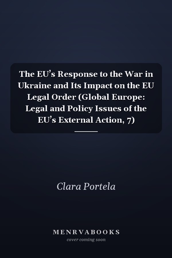 The EU’s Response to the War in Ukraine and Its Impact on the EU Legal Order (Global Europe: Legal and Policy Issues of the EU’s External Action, 7)