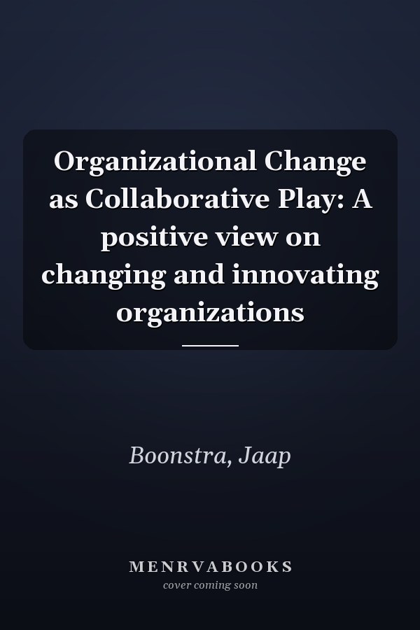 Organizational Change as Collaborative Play: A positive view on changing and innovating organizations