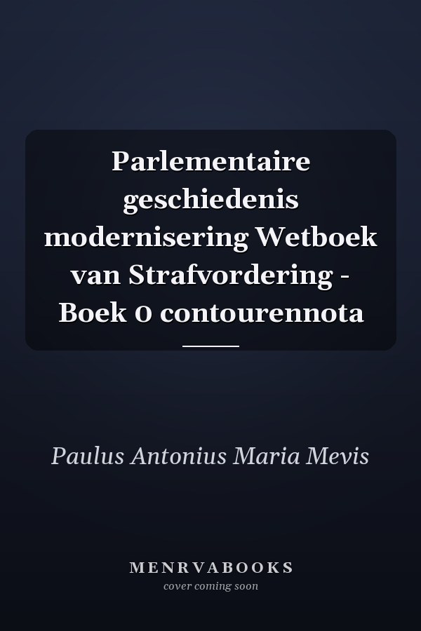 Parlementaire geschiedenis modernisering Wetboek van Strafvordering - Boek 0 contourennota