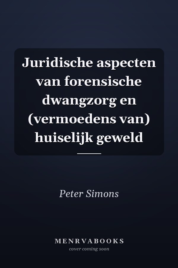 Juridische aspecten van forensische dwangzorg en (vermoedens van) huiselijk geweld