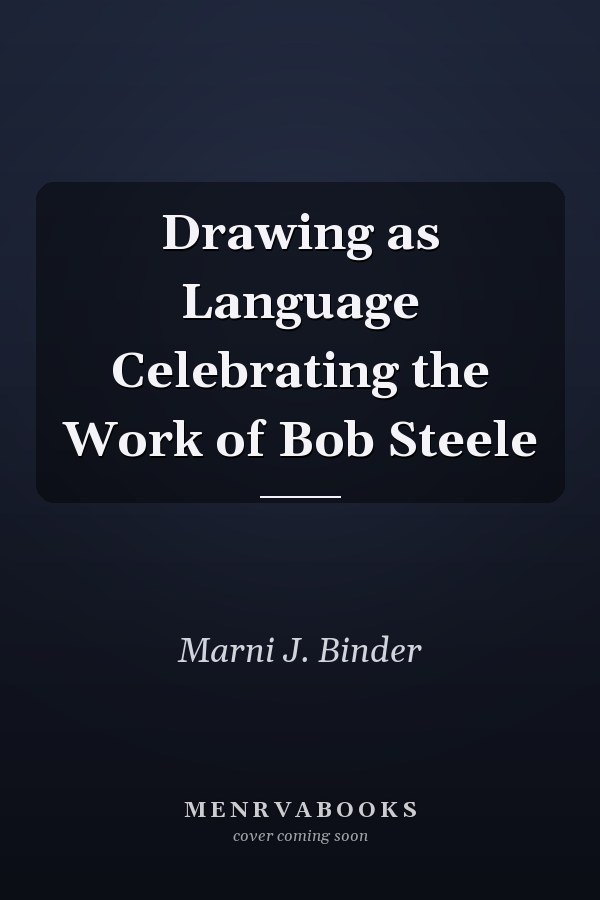 Drawing as Language Celebrating the Work of Bob Steele