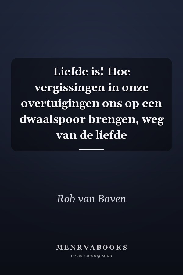 Liefde is! Hoe vergissingen in onze overtuigingen ons op een dwaalspoor brengen, weg van de liefde