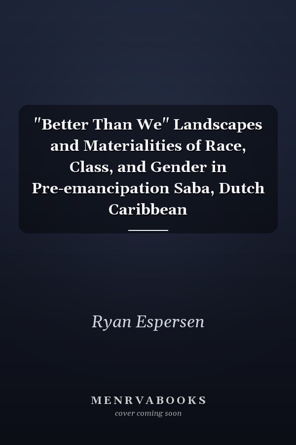 "Better Than We" Landscapes and Materialities of Race, Class, and Gender in Pre-emancipation Saba, Dutch Caribbean