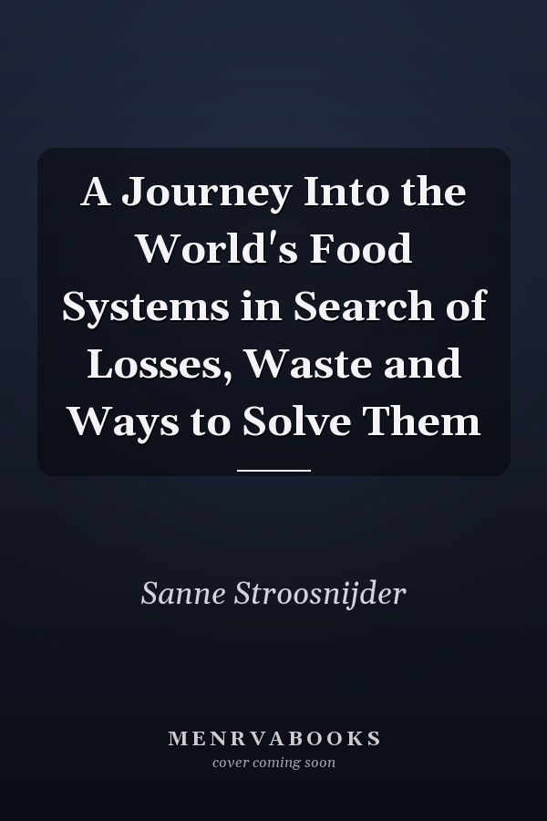A Journey Into the World's Food Systems in Search of Losses, Waste and Ways to Solve Them