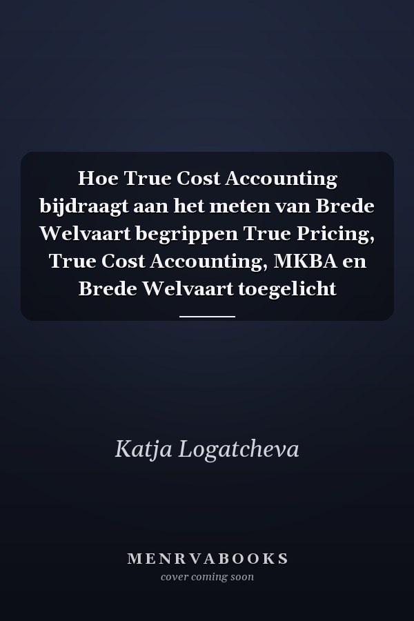 Hoe True Cost Accounting bijdraagt aan het meten van Brede Welvaart begrippen True Pricing, True Cost Accounting, MKBA en Brede Welvaart toegelicht