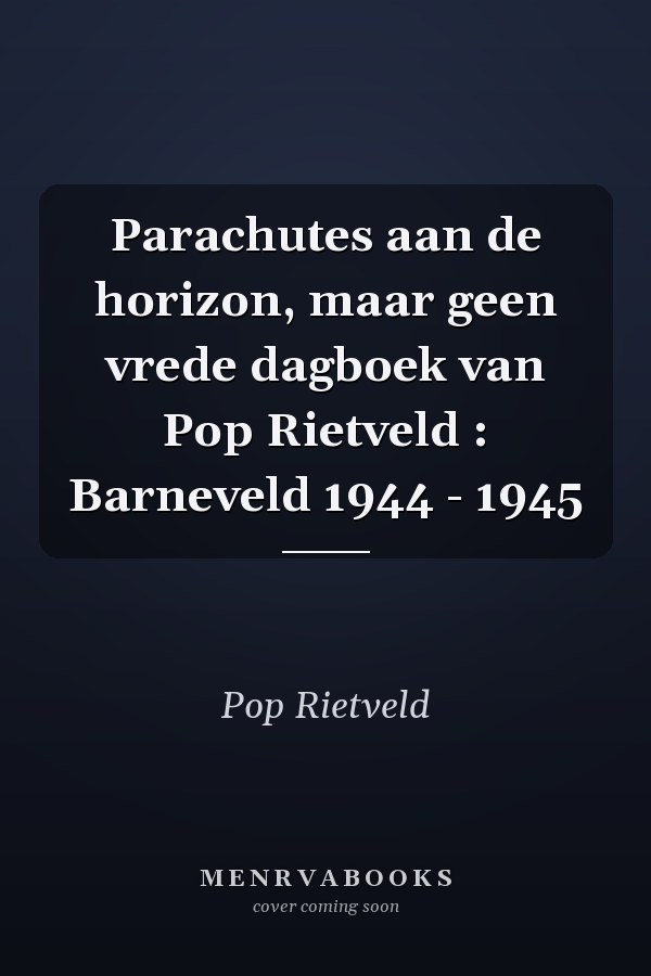 Parachutes aan de horizon, maar geen vrede dagboek van Pop Rietveld : Barneveld 1944 - 1945