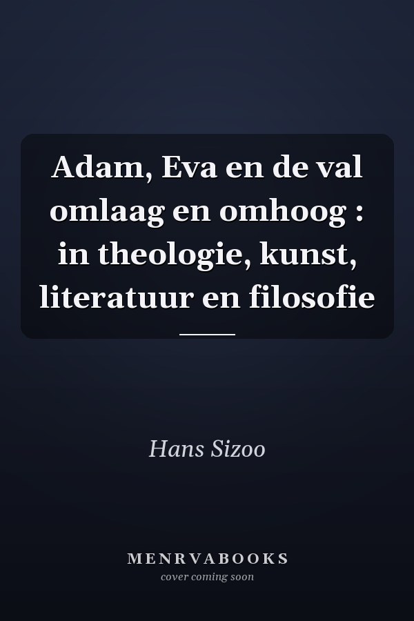 Adam, Eva en de val omlaag en omhoog : in theologie, kunst, literatuur en filosofie