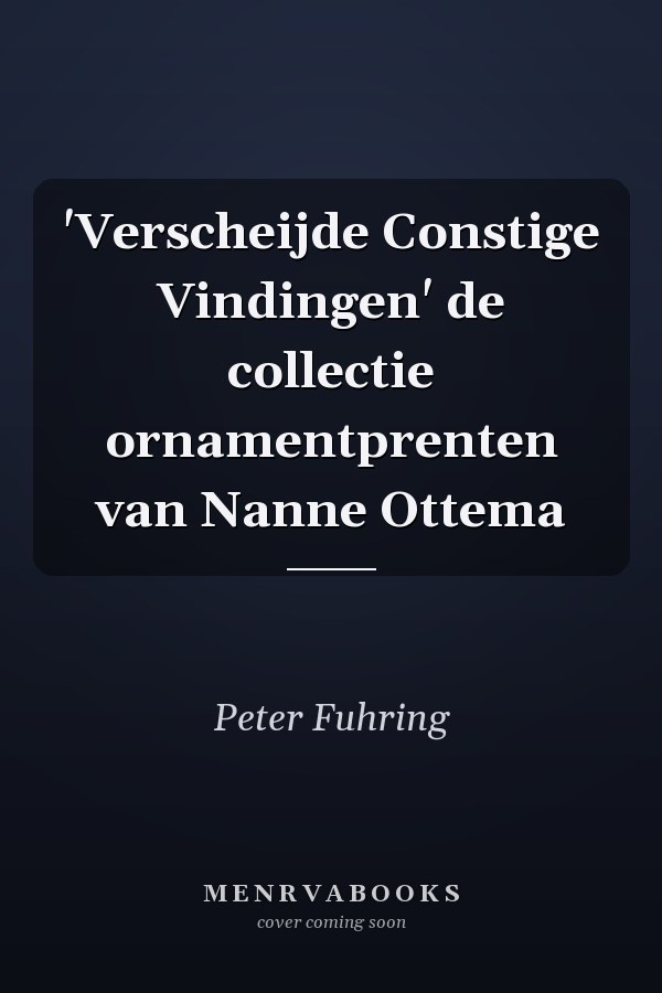 'Verscheijde Constige Vindingen' de collectie ornamentprenten van Nanne Ottema