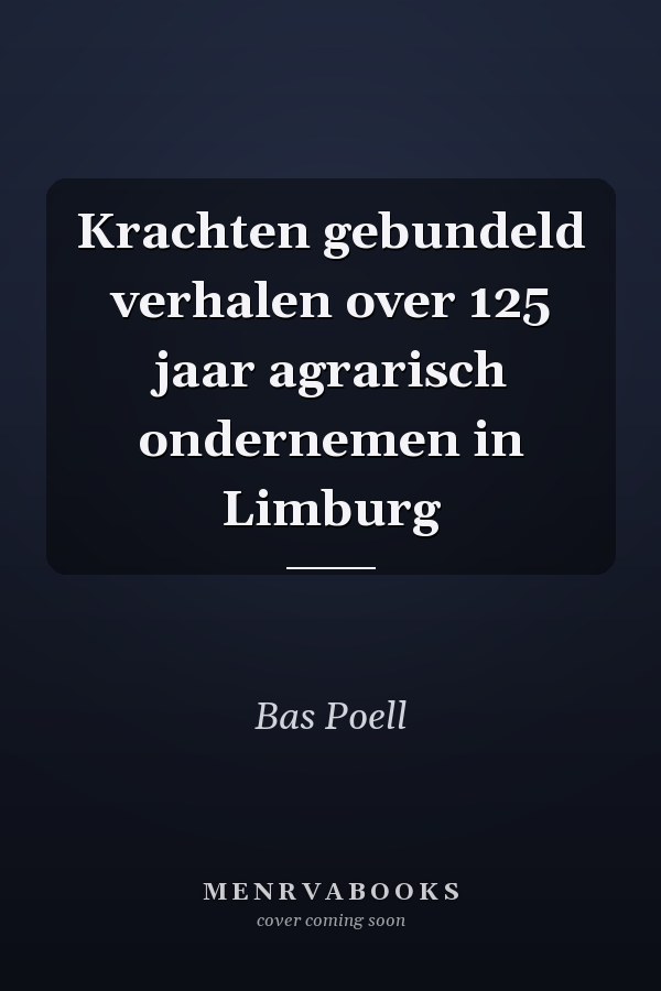 Krachten gebundeld verhalen over 125 jaar agrarisch ondernemen in Limburg