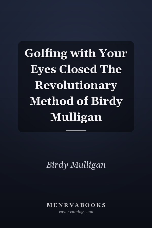Golfing with Your Eyes Closed The Revolutionary Method of Birdy Mulligan